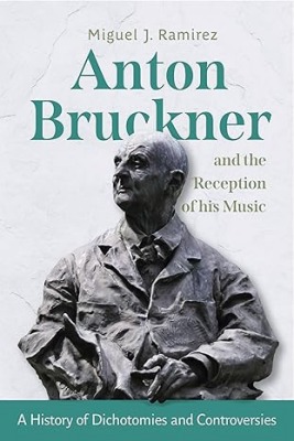 Miguel Ramirez: Anton Bruckner and the Reception of His Music: A History of Dichotomies and Controversies
